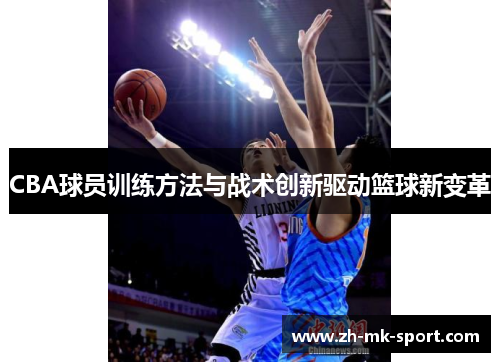 CBA球员训练方法与战术创新驱动篮球新变革