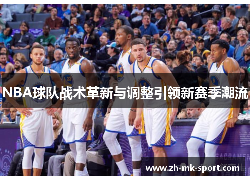 NBA球队战术革新与调整引领新赛季潮流