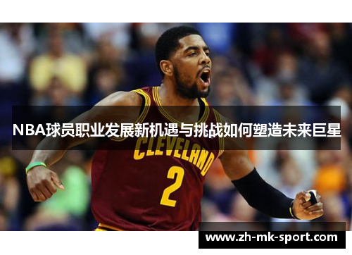 NBA球员职业发展新机遇与挑战如何塑造未来巨星