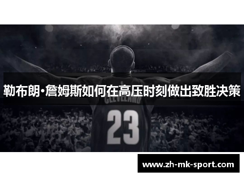 勒布朗·詹姆斯如何在高压时刻做出致胜决策