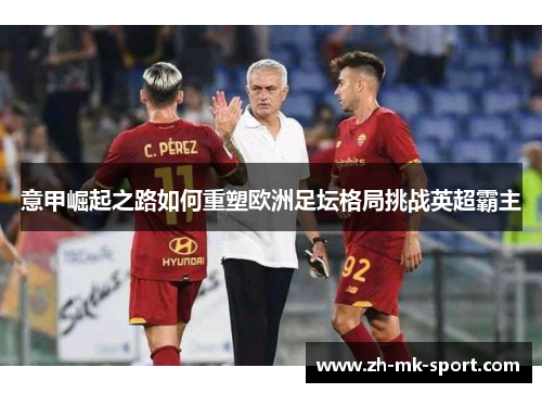 意甲崛起之路如何重塑欧洲足坛格局挑战英超霸主