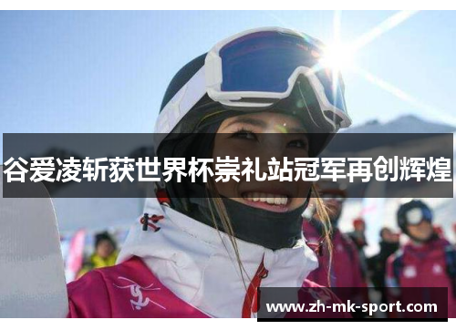 谷爱凌斩获世界杯崇礼站冠军再创辉煌