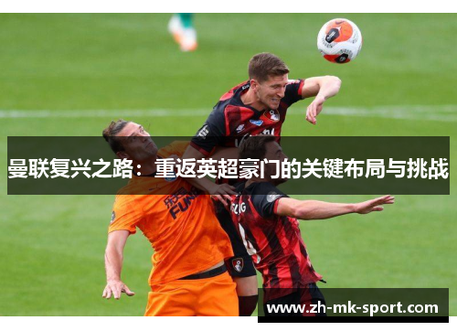 曼联复兴之路：重返英超豪门的关键布局与挑战