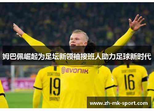 姆巴佩崛起为足坛新领袖接班人助力足球新时代