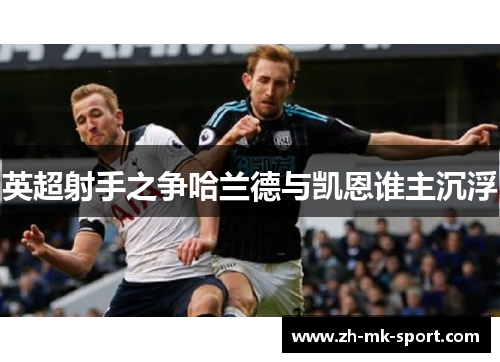 英超射手之争哈兰德与凯恩谁主沉浮
