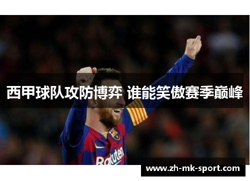 西甲球队攻防博弈 谁能笑傲赛季巅峰