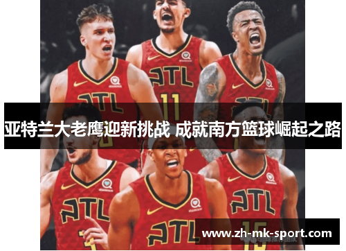亚特兰大老鹰迎新挑战 成就南方篮球崛起之路