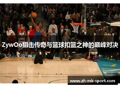 ZywOo狙击传奇与篮球扣篮之神的巅峰对决