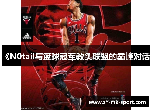 《N0tail与篮球冠军教头联盟的巅峰对话》